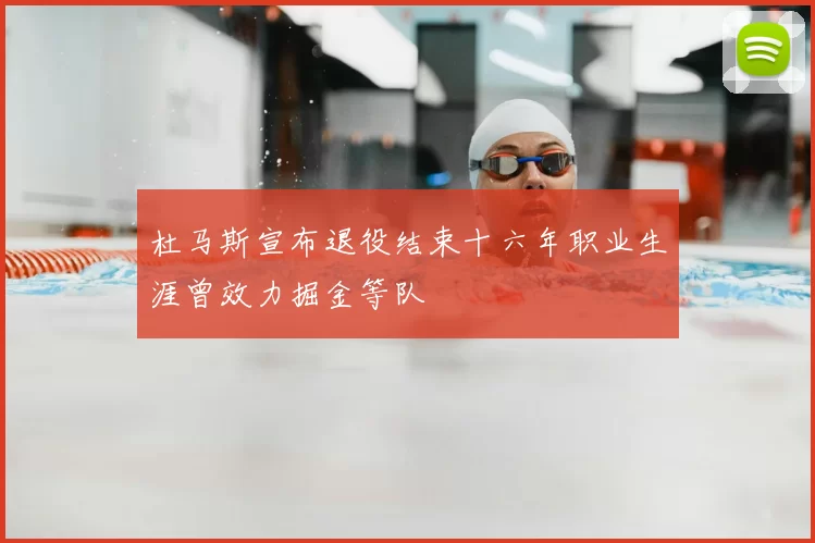 杜马斯宣布退役结束十六年职业生涯曾效力掘金等队