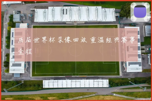 历届世界杯录像回放 重温经典赛事全程