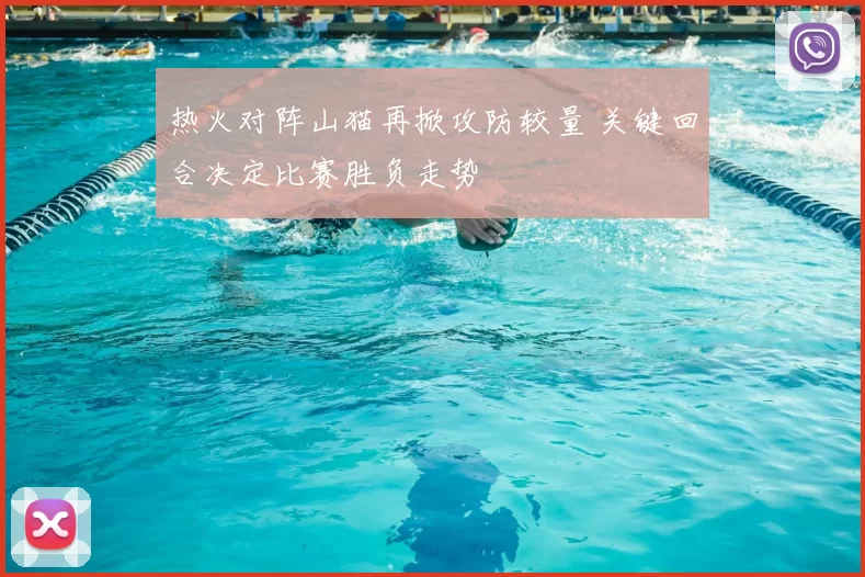 热火对阵山猫再掀攻防较量 关键回合决定比赛胜负走势