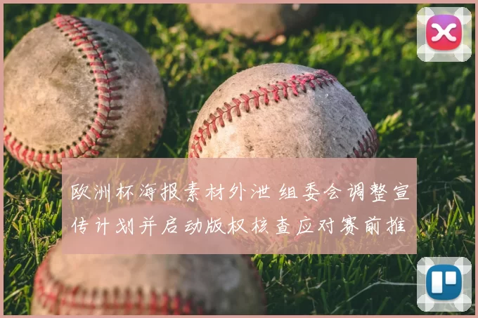 欧洲杯海报素材外泄 组委会调整宣传计划并启动版权核查应对赛前推广影响