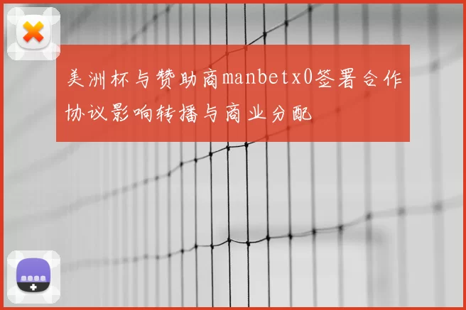美洲杯与赞助商manbetx0签署合作协议影响转播与商业分配