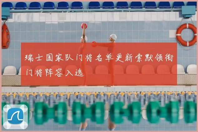 瑞士国家队门将名单更新索默领衔门将阵容入选