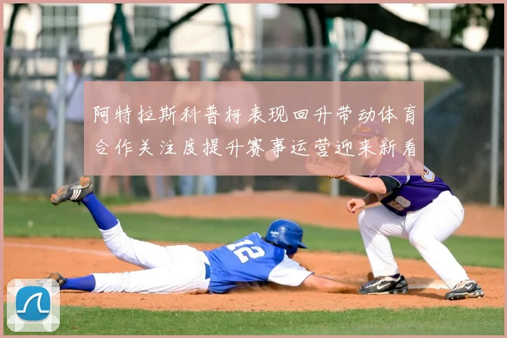 阿特拉斯科普柯表现回升带动体育合作关注度提升赛事运营迎来新看点