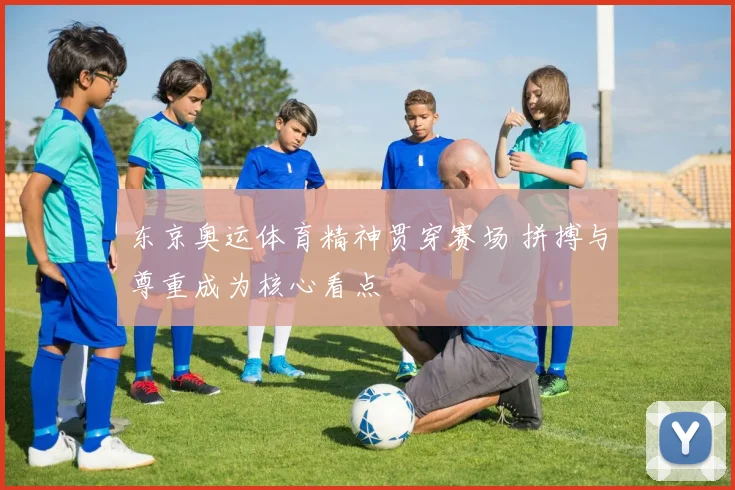 东京奥运体育精神贯穿赛场 拼搏与尊重成为核心看点