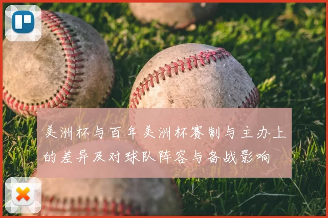 美洲杯与百年美洲杯赛制与主办上的差异及对球队阵容与备战影响