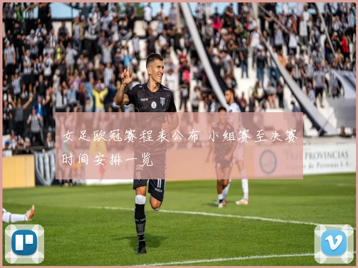 女足欧冠赛程表公布 小组赛至决赛时间安排一览