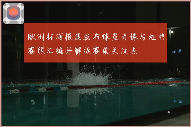 欧洲杯海报集发布球星肖像与经典赛照汇编并解读赛前关注点