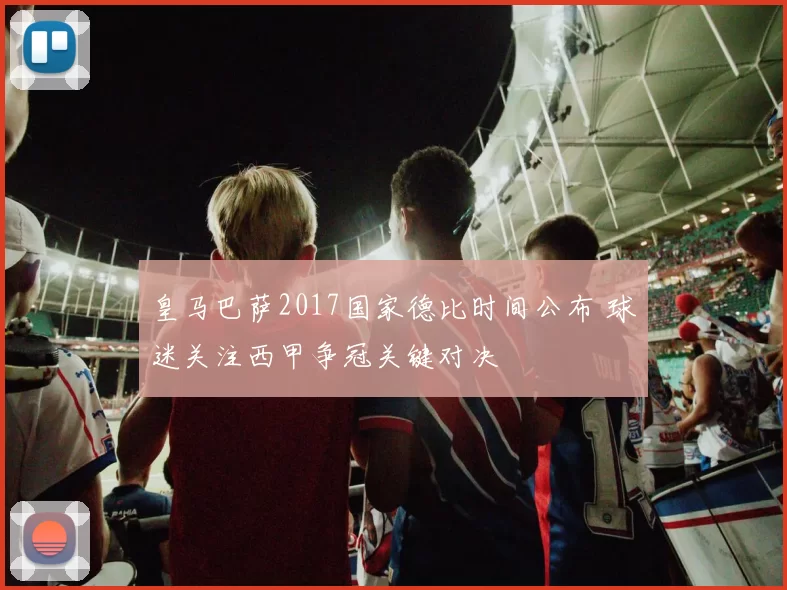 皇马巴萨2017国家德比时间公布 球迷关注西甲争冠关键对决