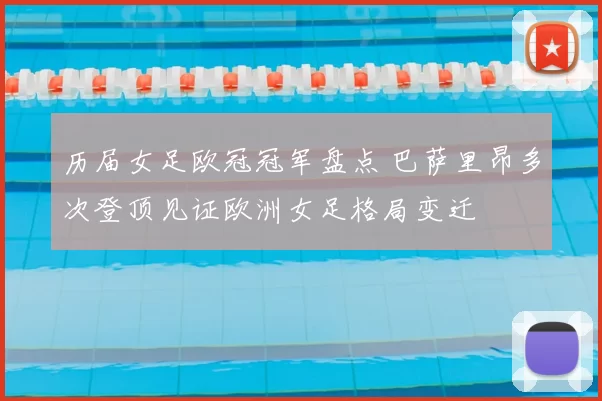 历届女足欧冠冠军盘点 巴萨里昂多次登顶见证欧洲女足格局变迁