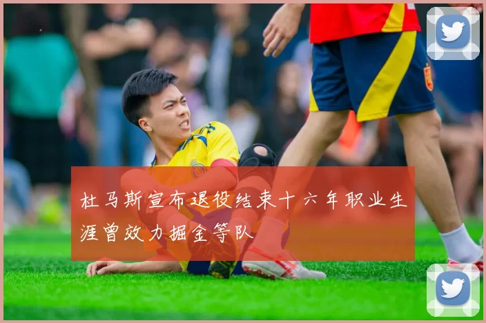 杜马斯宣布退役结束十六年职业生涯曾效力掘金等队