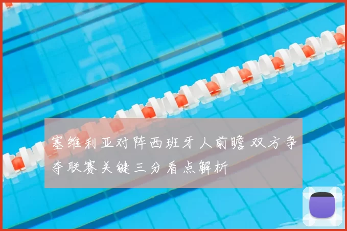 塞维利亚对阵西班牙人前瞻 双方争夺联赛关键三分看点解析