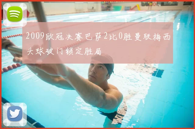 2009欧冠决赛巴萨2比0胜曼联梅西头球破门锁定胜局