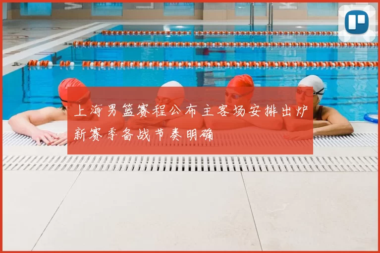 上海男篮赛程公布主客场安排出炉新赛季备战节奏明确