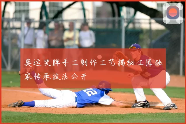 奥运奖牌手工制作工艺揭秘工匠独家传承技法公开