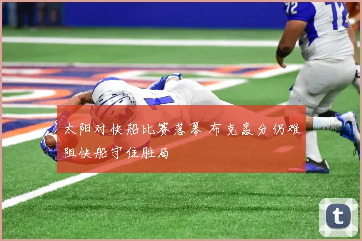 太阳对快船比赛落幕 布克轰分仍难阻快船守住胜局