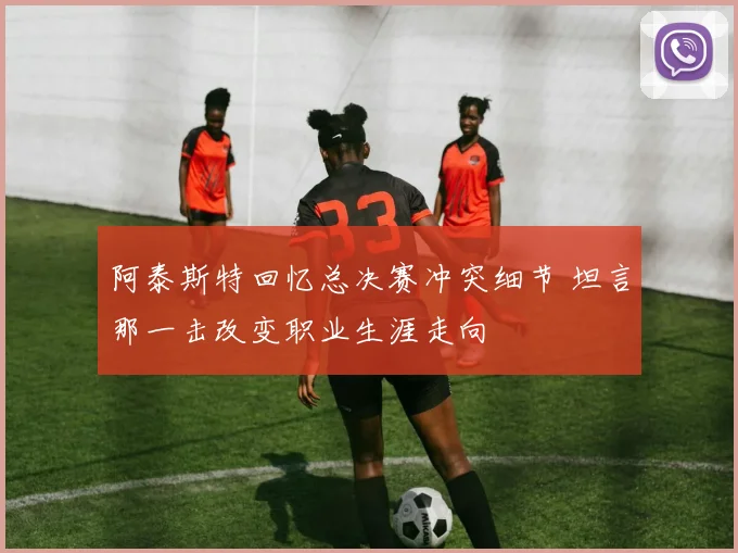 阿泰斯特回忆总决赛冲突细节 坦言那一击改变职业生涯走向