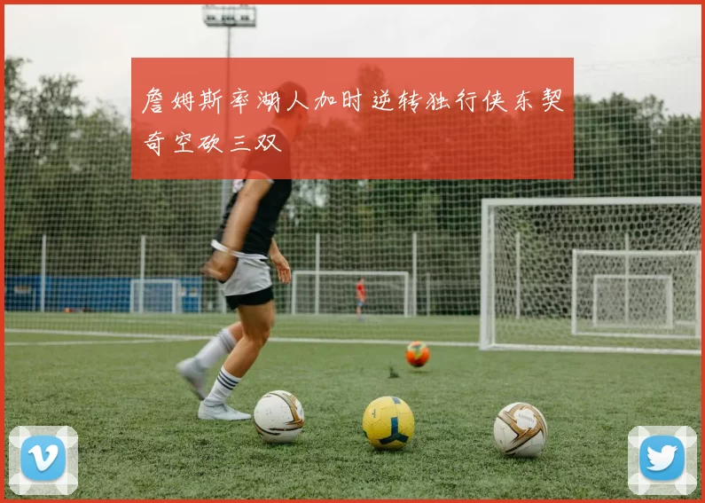 詹姆斯率湖人加时逆转独行侠东契奇空砍三双