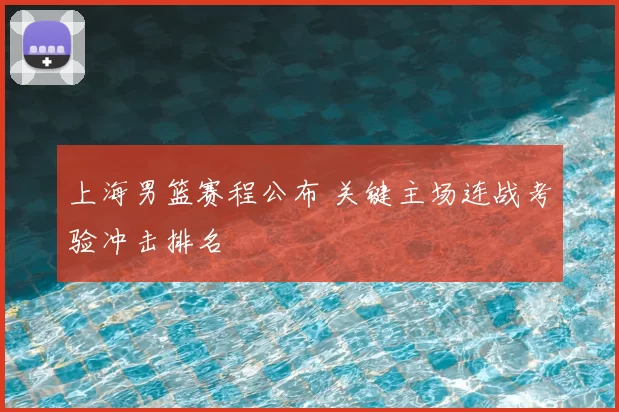 上海男篮赛程公布 关键主场连战考验冲击排名