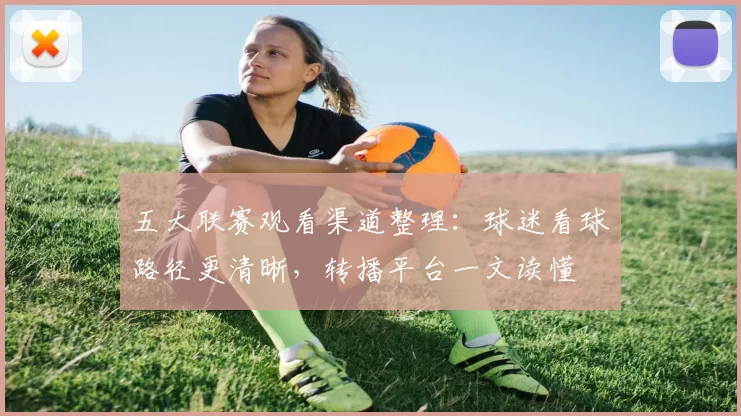 五大联赛观看渠道整理：球迷看球路径更清晰，转播平台一文读懂
