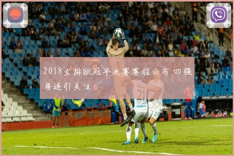2018女排欧冠半决赛赛程公布 四强角逐引关注