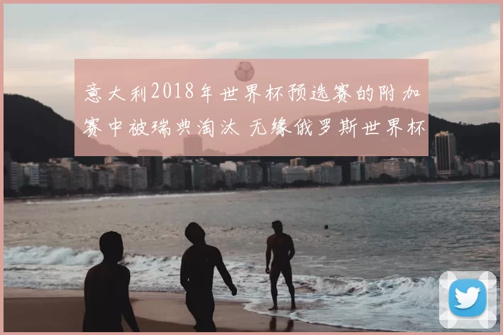 意大利2018年世界杯预选赛的附加赛中被瑞典淘汰 无缘俄罗斯世界杯