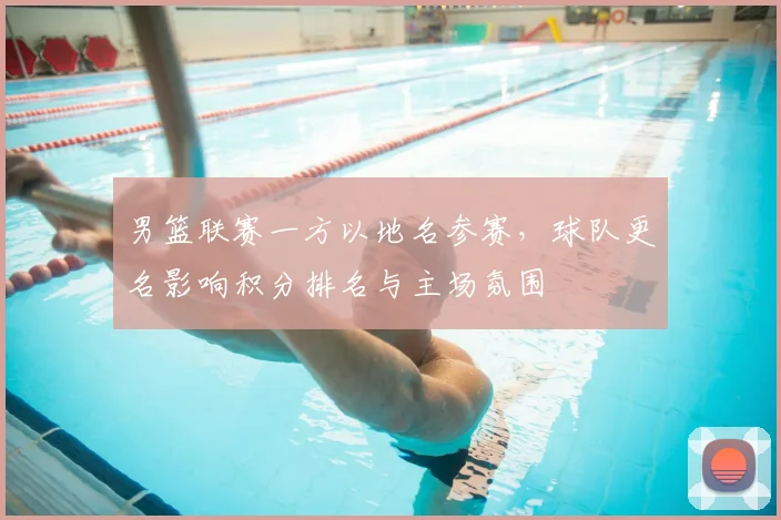 男篮联赛一方以地名参赛，球队更名影响积分排名与主场氛围