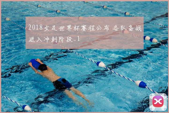 2018女足世界杯赛程公布 各队备战进入冲刺阶段_1