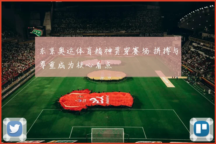 东京奥运体育精神贯穿赛场 拼搏与尊重成为核心看点