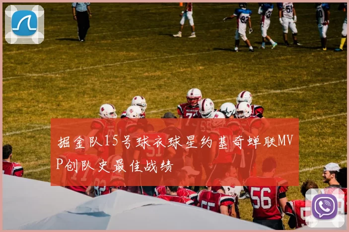 掘金队15号球衣球星约基奇蝉联MVP创队史最佳战绩