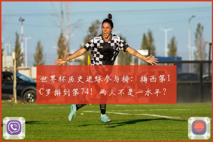 世界杯历史进球参与榜:梅西第1 C罗排到第74!两人不是一水平?