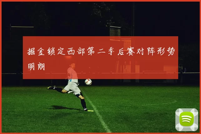 掘金锁定西部第二季后赛对阵形势明朗