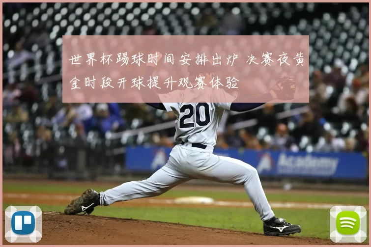 世界杯踢球时间安排出炉 决赛夜黄金时段开球提升观赛体验