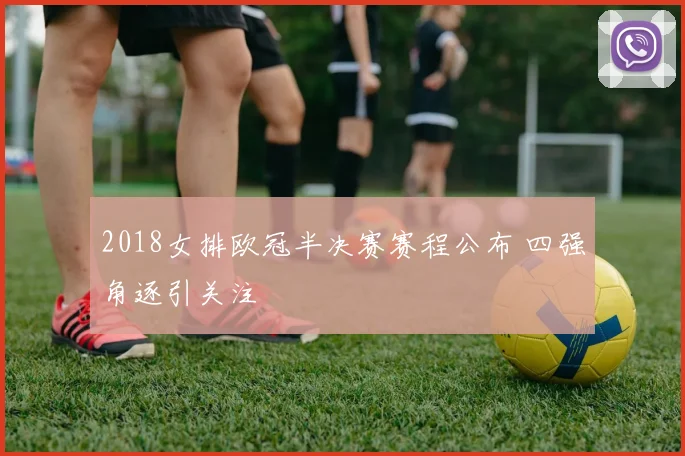 2018女排欧冠半决赛赛程公布 四强角逐引关注