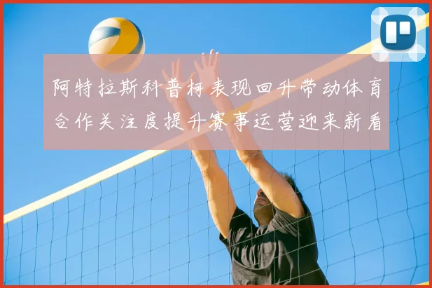 阿特拉斯科普柯表现回升带动体育合作关注度提升赛事运营迎来新看点