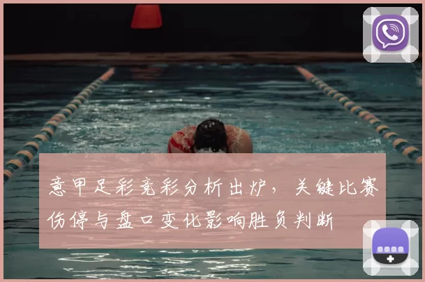 意甲足彩竞彩分析出炉，关键比赛伤停与盘口变化影响胜负判断