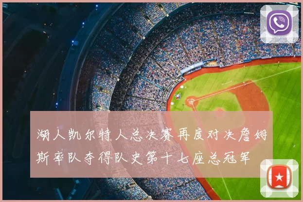 湖人凯尔特人总决赛再度对决詹姆斯率队夺得队史第十七座总冠军