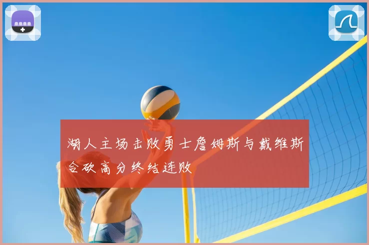 湖人主场击败勇士詹姆斯与戴维斯合砍高分终结连败