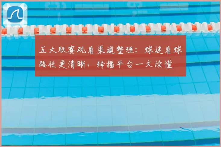 五大联赛观看渠道整理：球迷看球路径更清晰，转播平台一文读懂