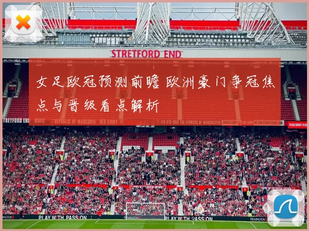 女足欧冠预测前瞻 欧洲豪门争冠焦点与晋级看点解析